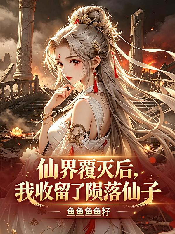 仙界覆滅后，我收留了隕落仙子