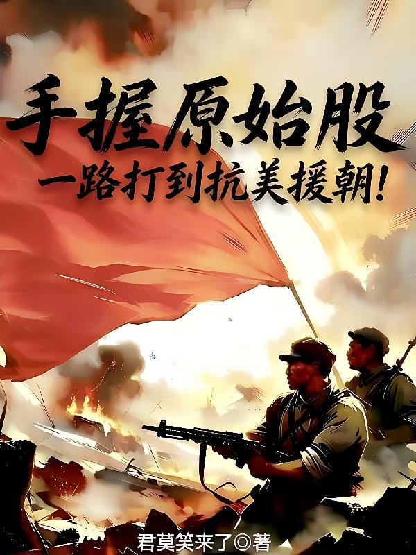 手握原始股，一路打到抗美援朝！