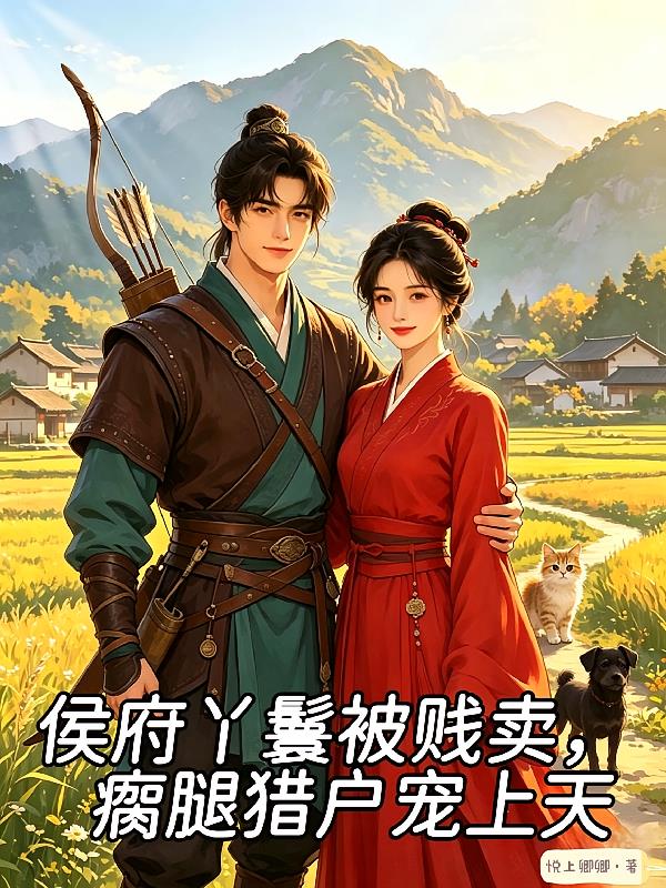 侯府丫鬟被賤賣，瘸腿獵戶寵上天