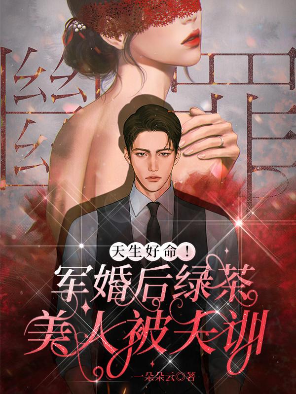 天生好命！軍婚后綠茶美人被夫訓(xùn)