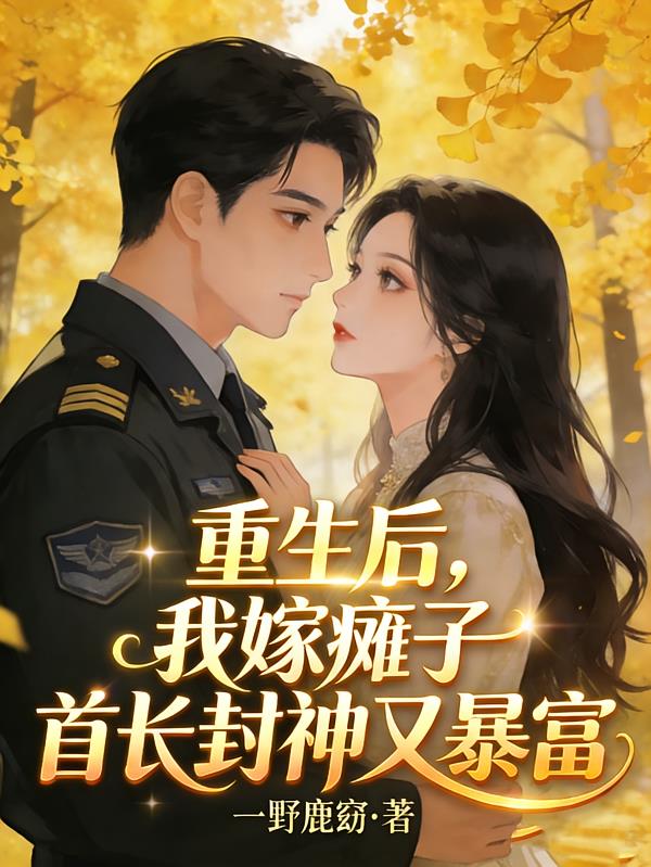重生后，我嫁癱子首長(zhǎng)封神又暴富