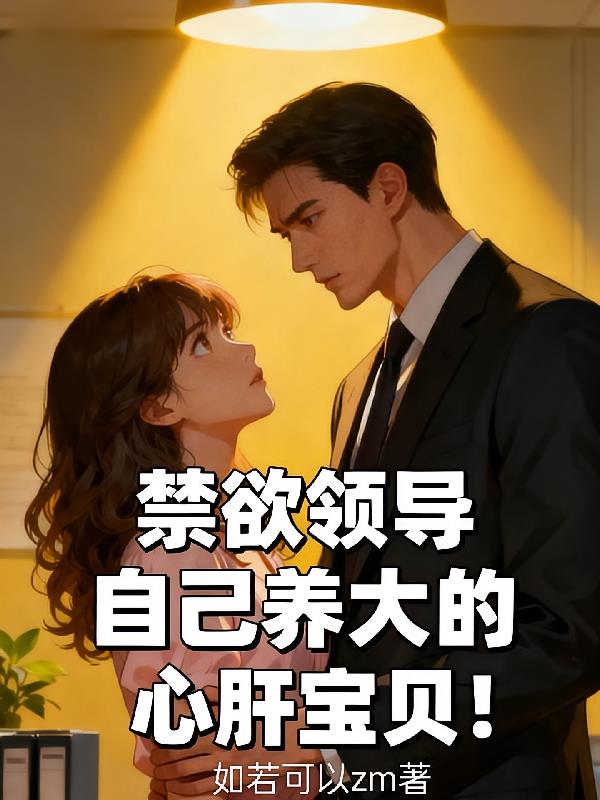 禁欲領(lǐng)導(dǎo)自己養(yǎng)大的心肝寶貝！