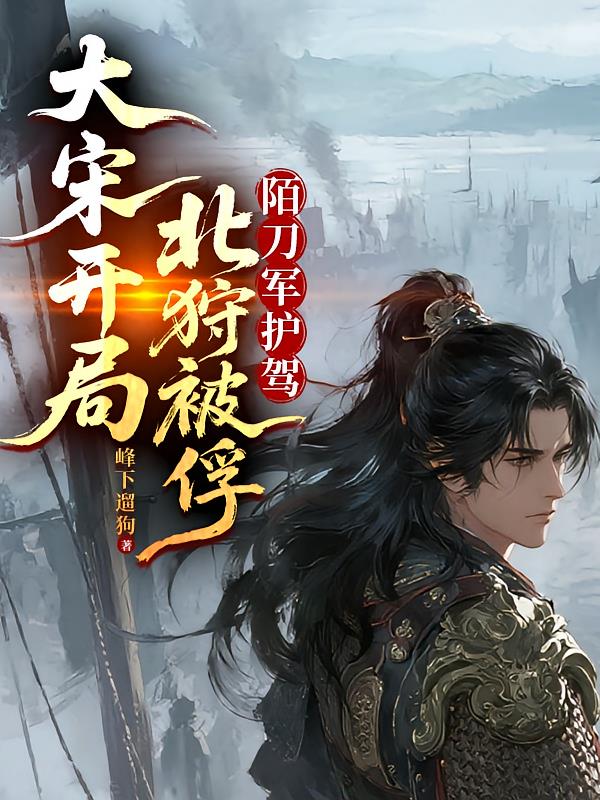 大宋開局北狩被俘！陌刀軍護(hù)駕！